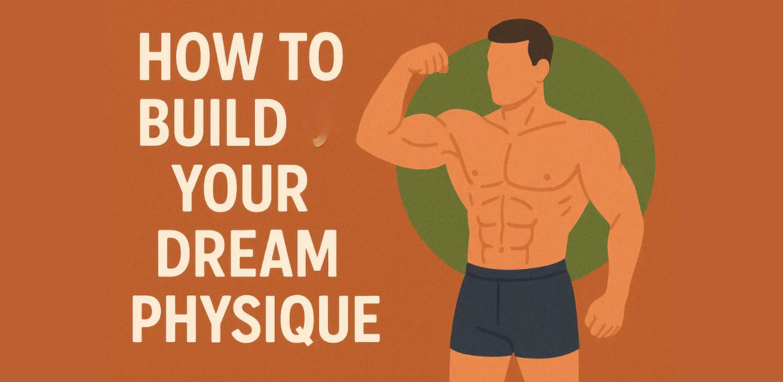HOW TO BUILD YOUR DREAM PHYSIQUE?